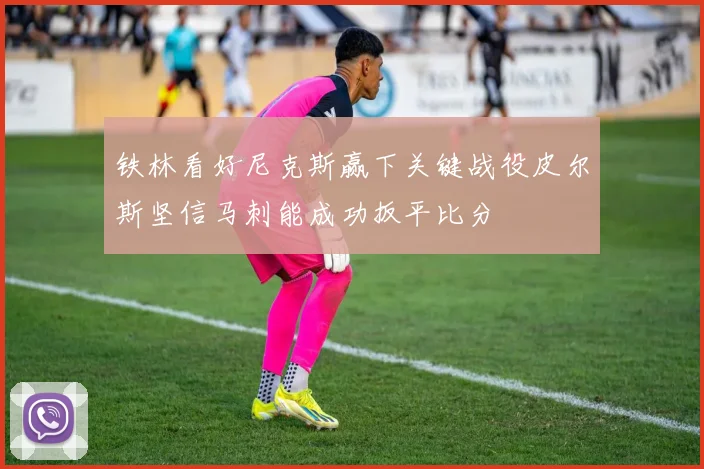 铁林看好尼克斯赢下关键战役皮尔斯坚信马刺能成功扳平比分