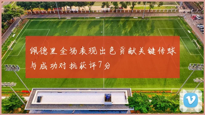 佩德里全场表现出色贡献关键传球与成功对抗获评7分